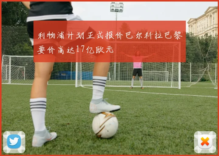 利物浦计划正式报价巴尔科拉巴黎要价高达17亿欧元